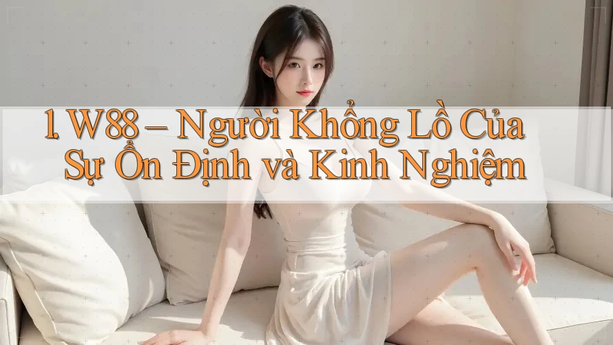 1. W88 – Người Khổng Lồ Của Sự Ổn Định và Kinh Nghiệm