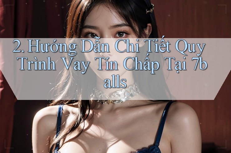 2. Hướng Dẫn Chi Tiết Quy Trình Vay Tín Chấp Tại 7balls