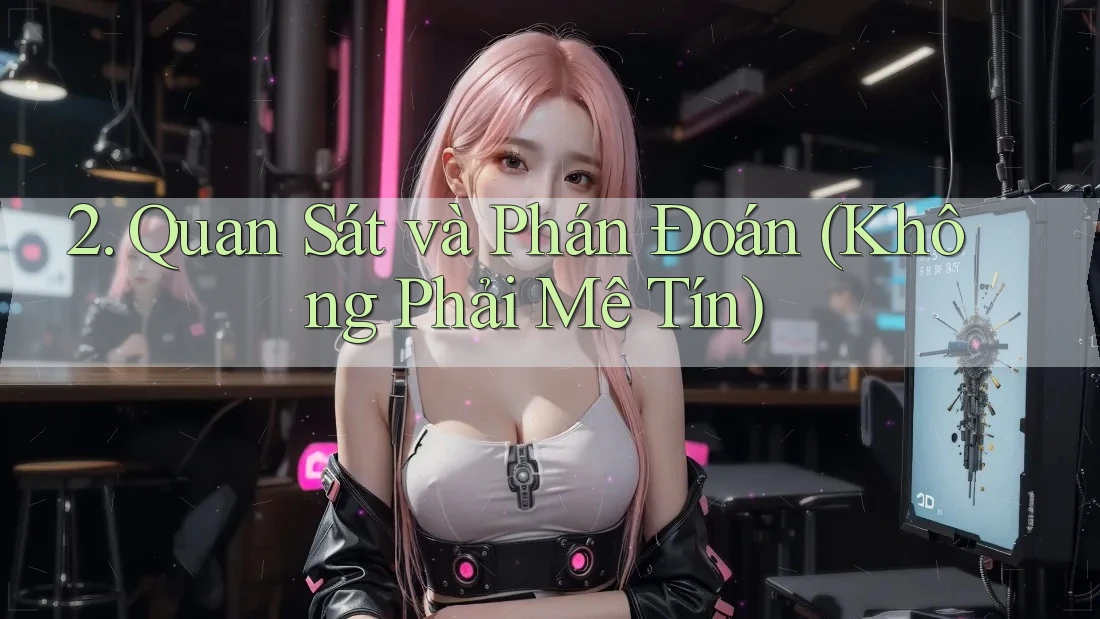 2. Quan Sát và Phán Đoán (Không Phải Mê Tín)
