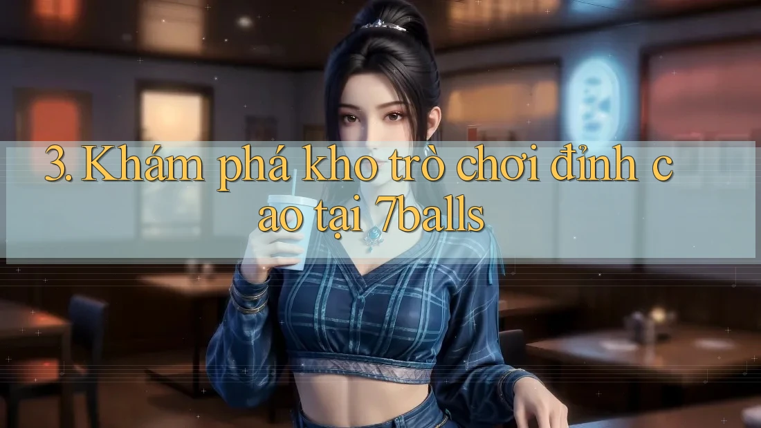 3. Khám phá kho trò chơi đỉnh cao tại 7balls