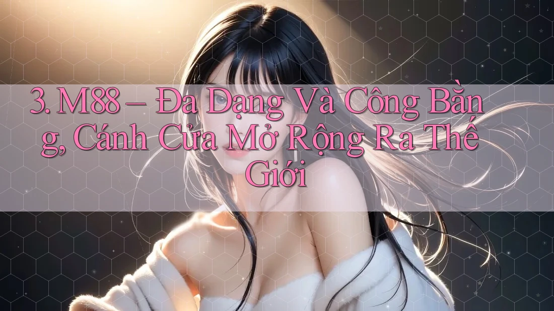 3. M88 – Đa Dạng Và Công Bằng, Cánh Cửa Mở Rộng Ra Thế Giới