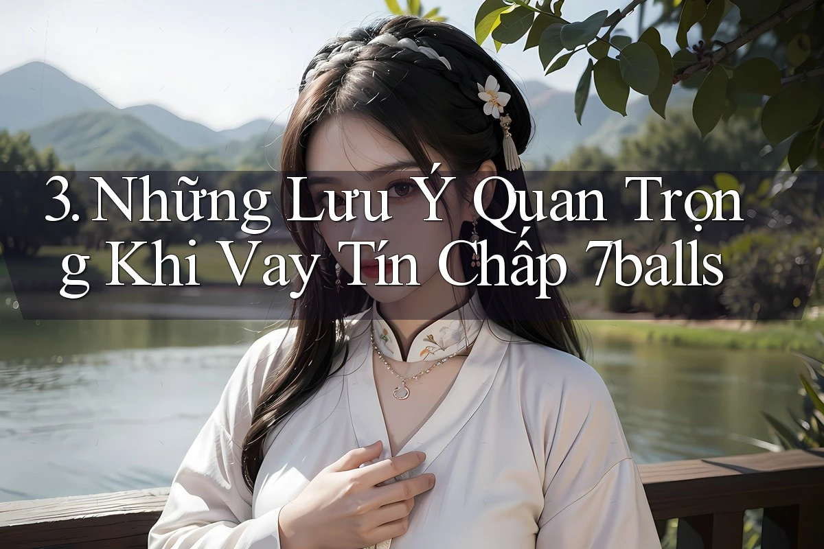3. Những Lưu Ý Quan Trọng Khi Vay Tín Chấp 7balls