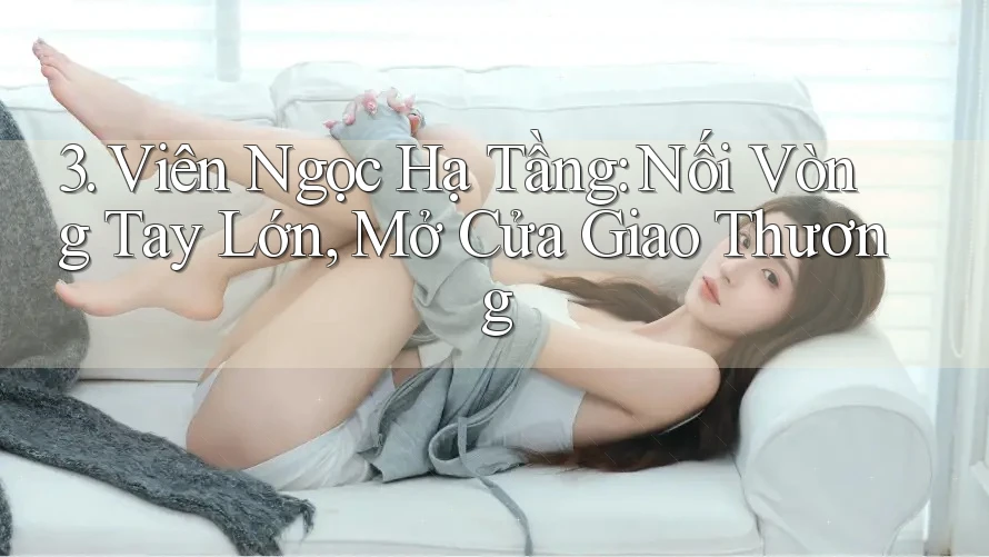 3. Viên Ngọc Hạ Tầng: Nối Vòng Tay Lớn, Mở Cửa Giao Thương 3. Viên Ngọc Hạ Tầng: Nối Vòng Tay Lớn, Mở Cửa Giao Thương