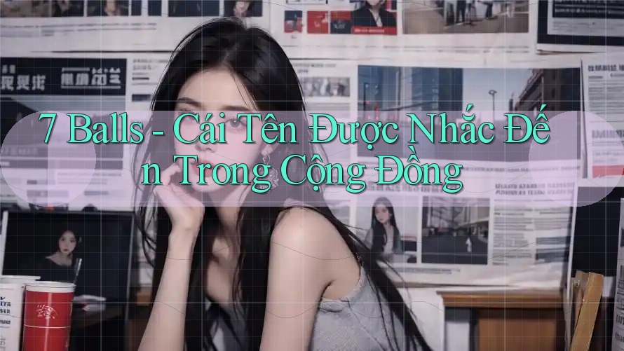 7 Balls - Cái Tên Được Nhắc Đến Trong Cộng Đồng 7 Balls - Cái Tên Được Nhắc Đến Trong Cộng Đồng