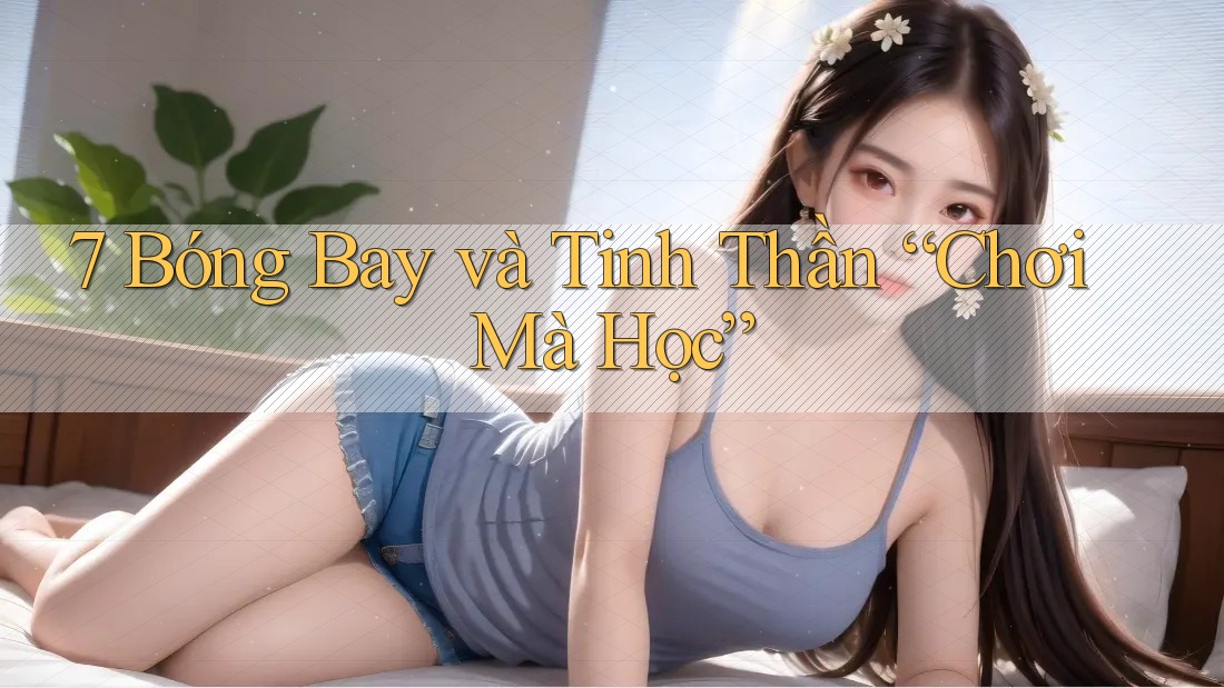 7 Bóng Bay và Tinh Thần “Chơi Mà Học”