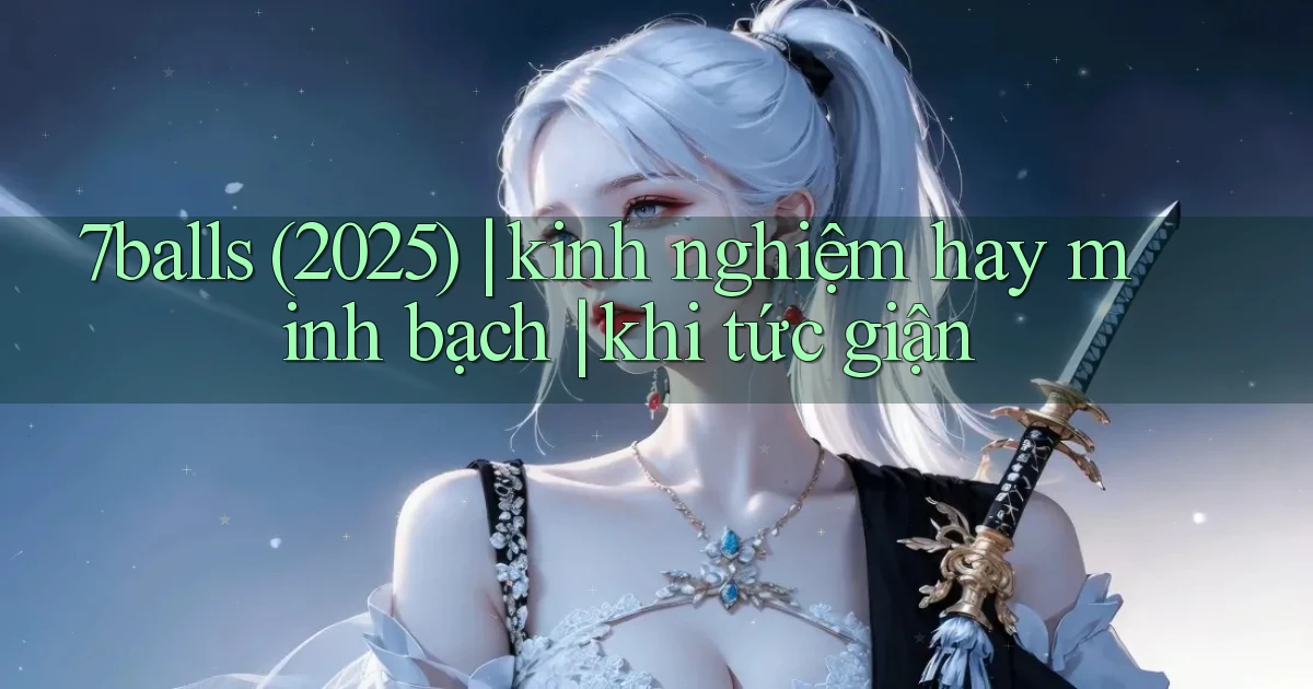 7balls (2025) kinh nghiệm hay minh bạch khi tức giận