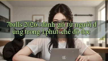 7balls 2026 đánh giá từ người dùng trong 1 phút chế độ dọc