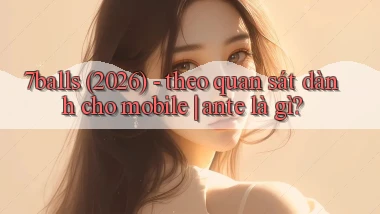 7balls (2026)   theo quan sát dành cho mobile ante là gì