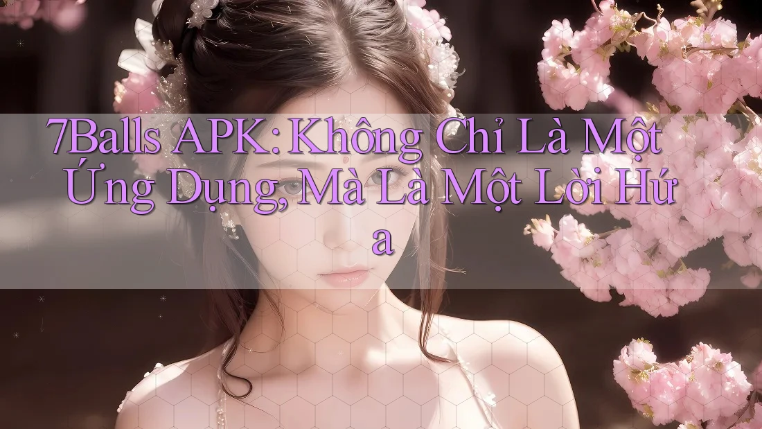 7Balls APK: Không Chỉ Là Một Ứng Dụng, Mà Là Một Lời Hứa 7Balls APK: Không Chỉ Là Một Ứng Dụng, Mà Là Một Lời Hứa