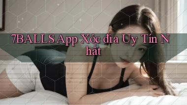 7balls app xóc đĩa uy tín nhất