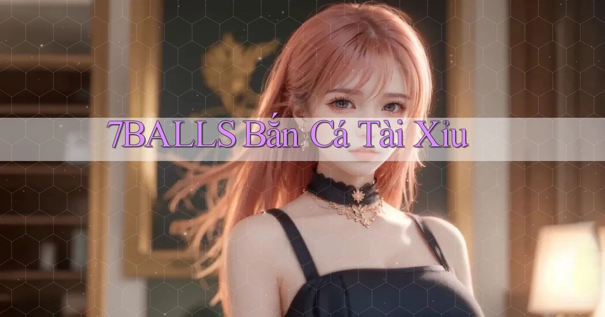 7balls bắn cá tài xỉu