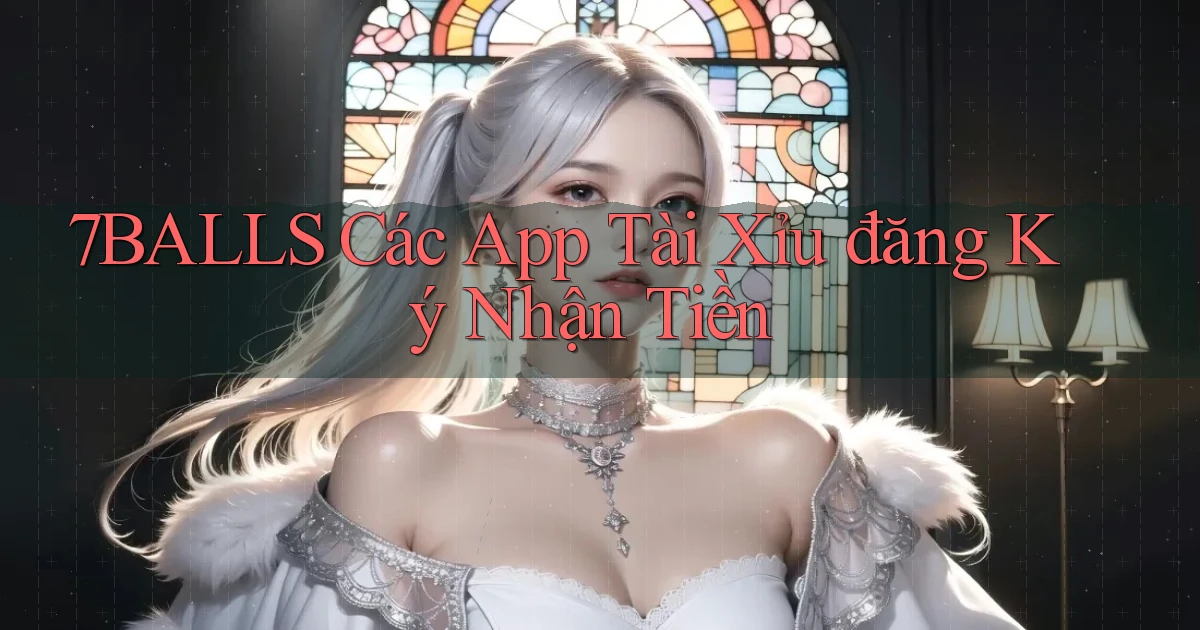 7balls các app tài xỉu đăng ký nhận tiền