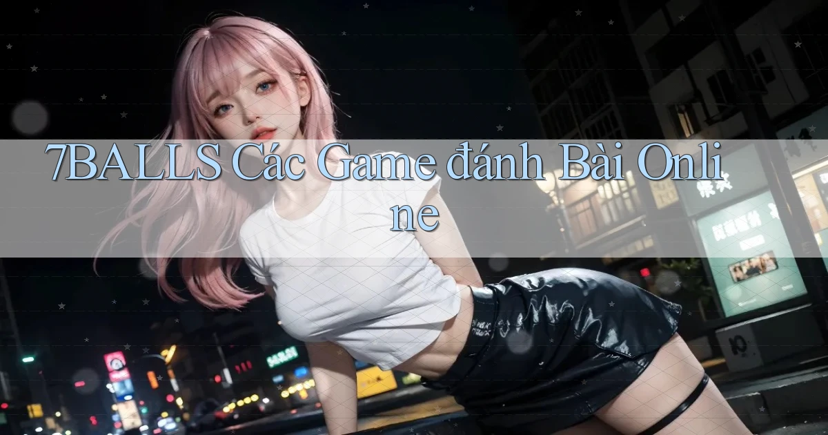 7balls các game đánh bài online