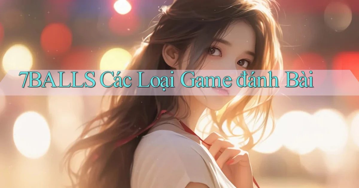 7balls các loại game đánh bài