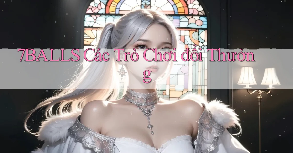 7balls các trò chơi đổi thưởng