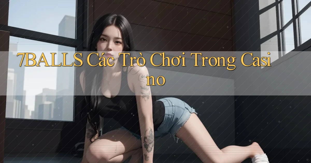 7balls các trò chơi trong casino