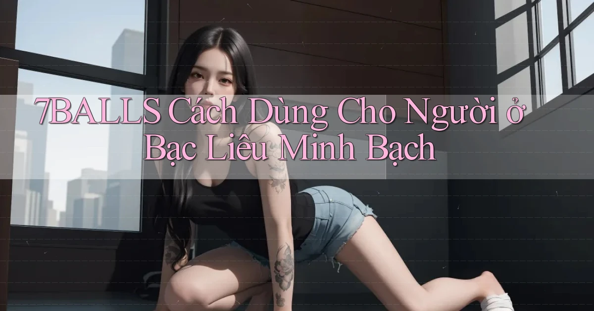 7balls cách dùng cho người ở Bạc Liêu minh bạch
