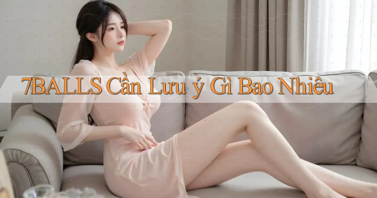 7balls cần lưu ý gì bao nhiêu