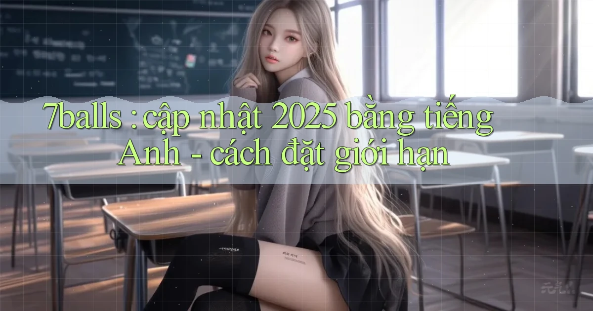 7balls cập nhật 2025 bằng tiếng Anh   cách đặt giới hạn