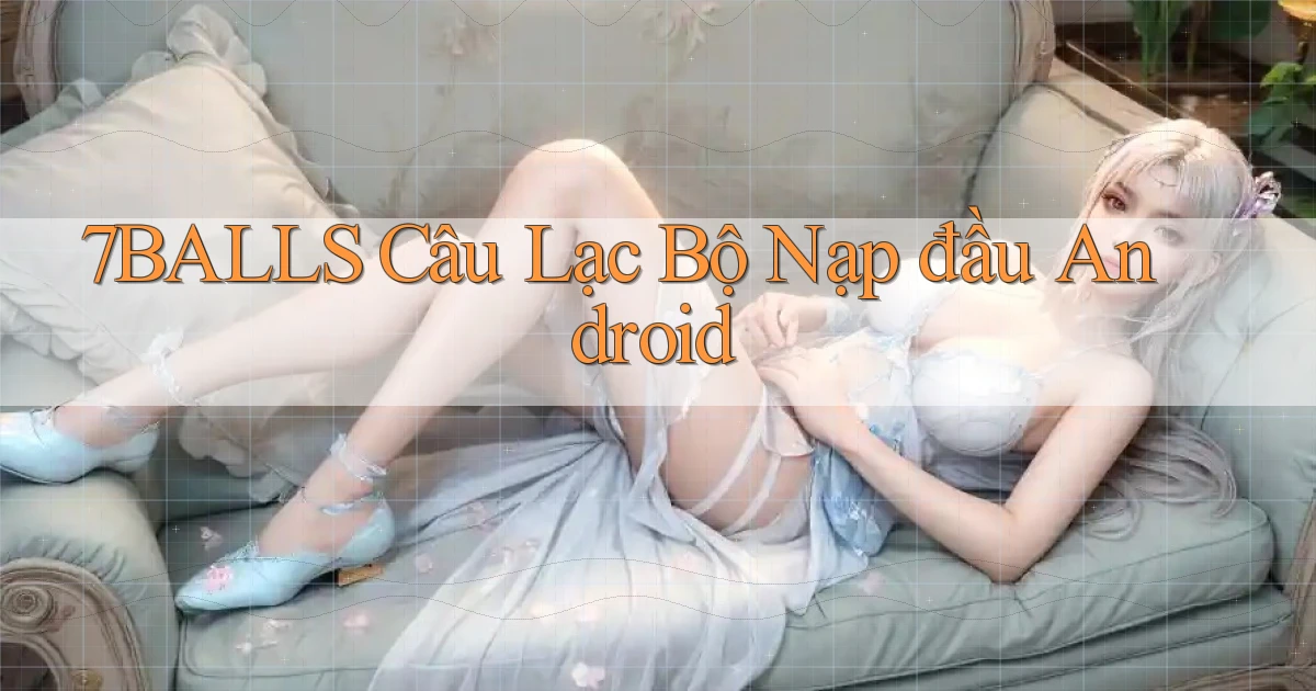 7balls  câu lạc bộ nạp đầu android
