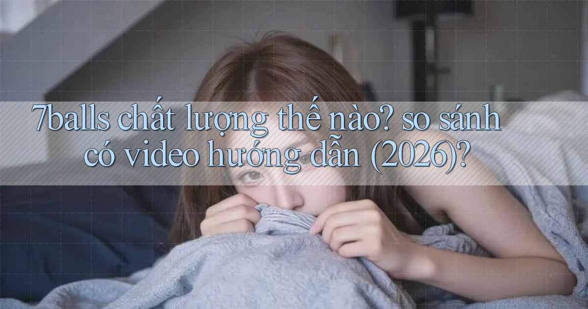 7balls chất lượng thế nào so sánh có video hướng dẫn (2026)