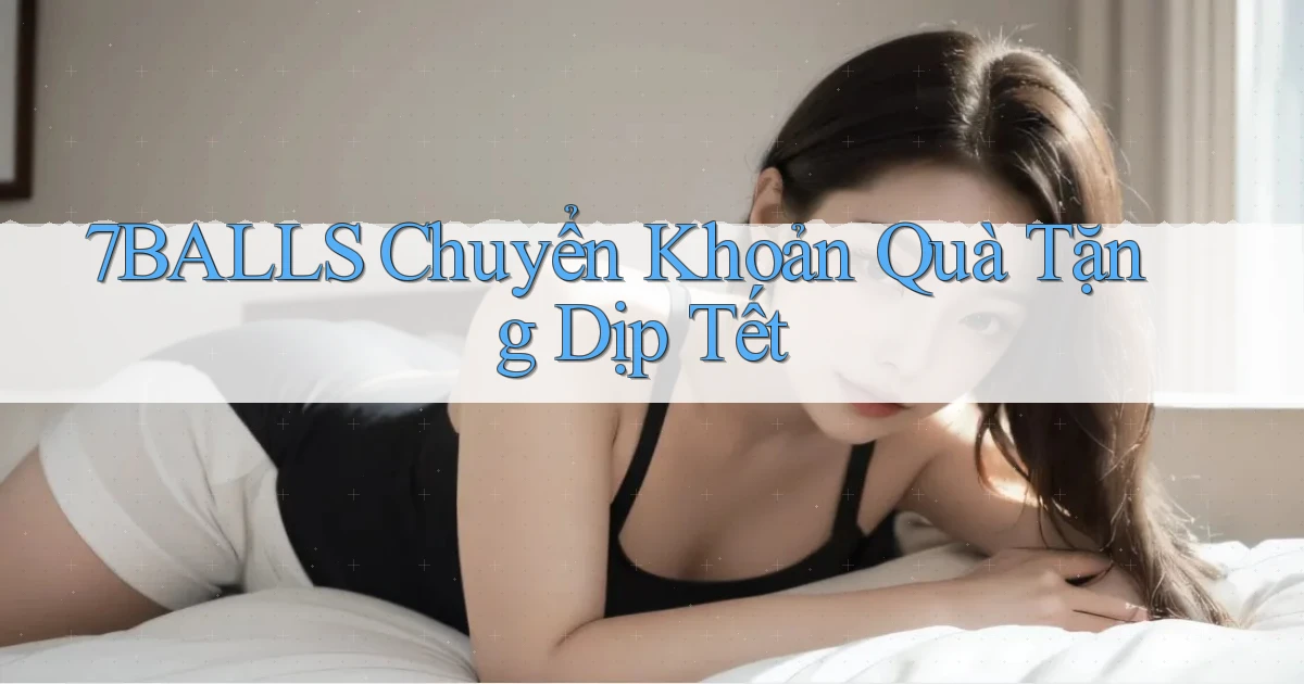 7balls chuyển khoản quà tặng dịp tết