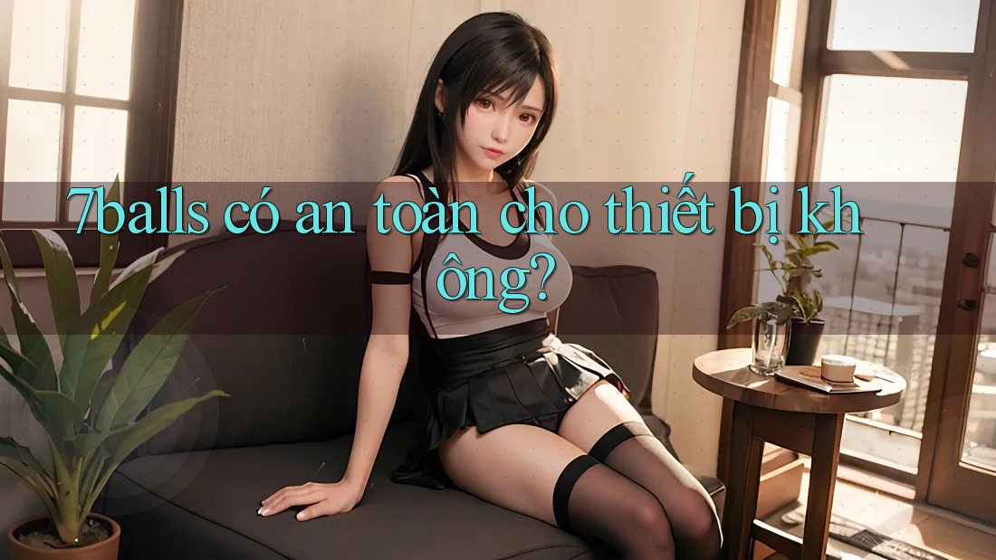 7balls có an toàn cho thiết bị không?