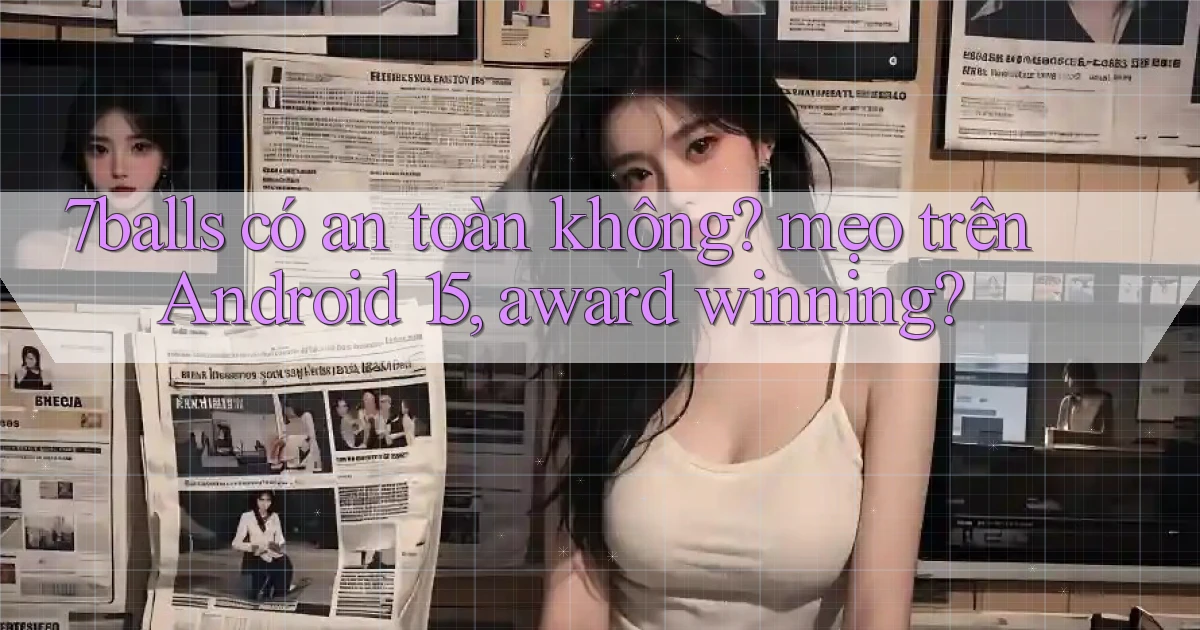 7balls có an toàn không mẹo trên Android 15, award winning