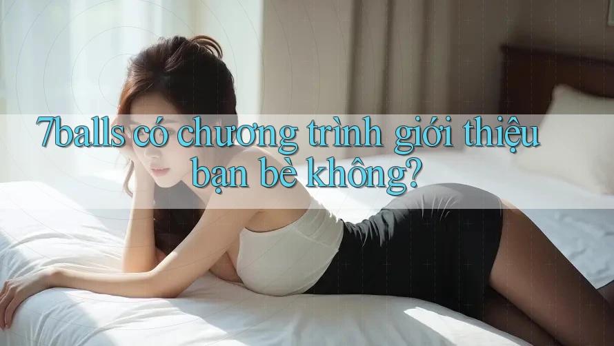 7balls có chương trình giới thiệu bạn bè không?