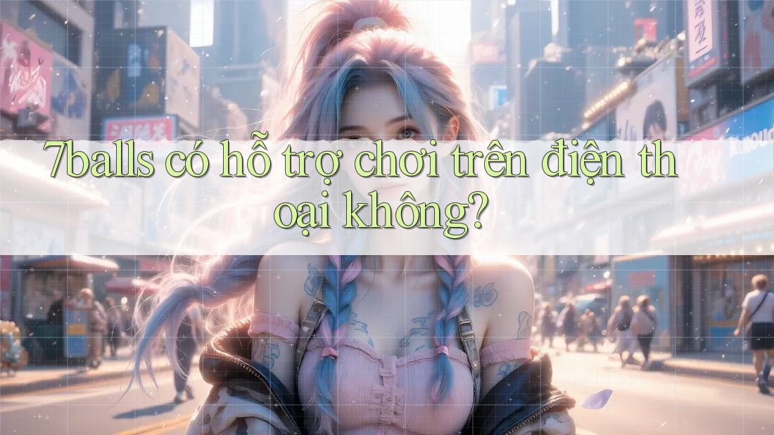 7balls có hỗ trợ chơi trên điện thoại không?