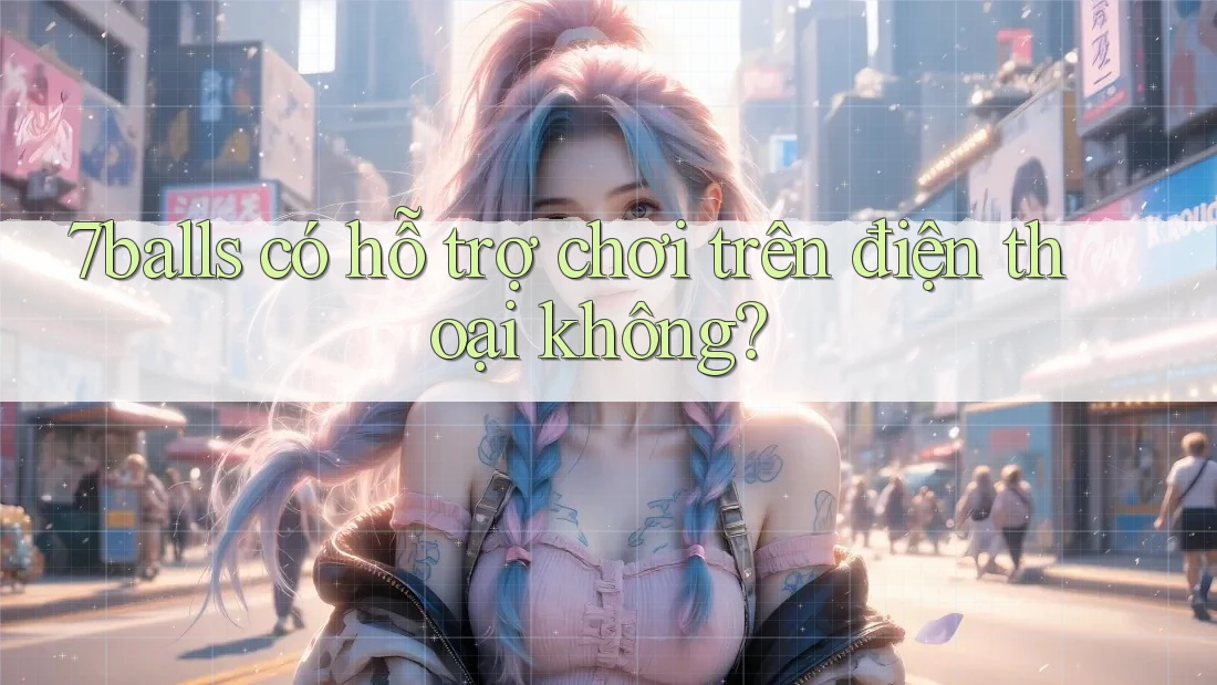 7balls có hỗ trợ chơi trên điện thoại không?