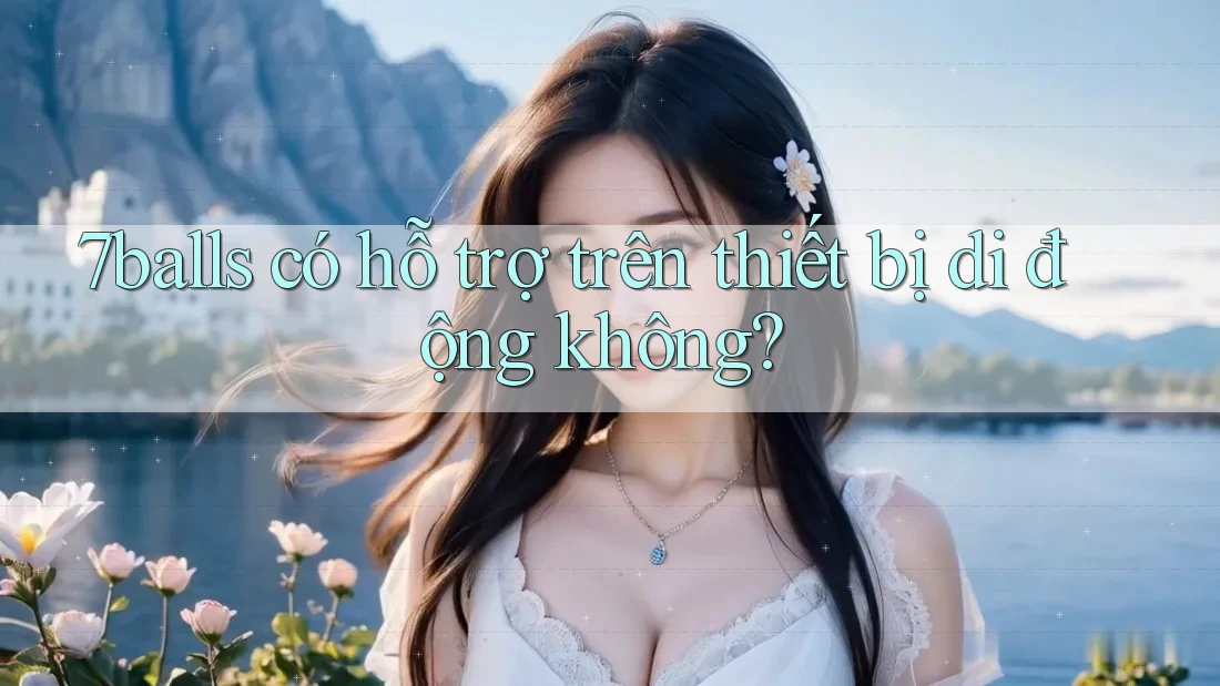 7balls có hỗ trợ trên thiết bị di động không? 7balls có hỗ trợ trên thiết bị di động không?