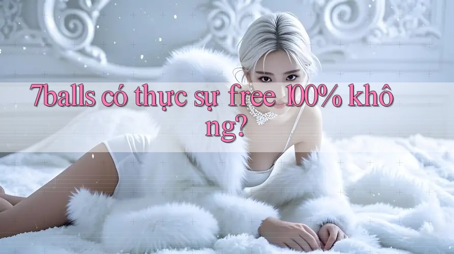 7balls có thực sự free 100% không?