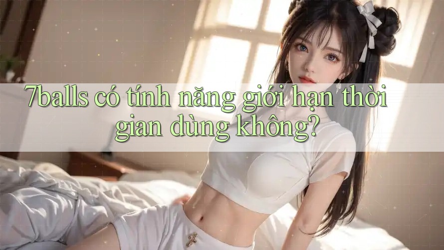 7balls có tính năng giới hạn thời gian dùng không?