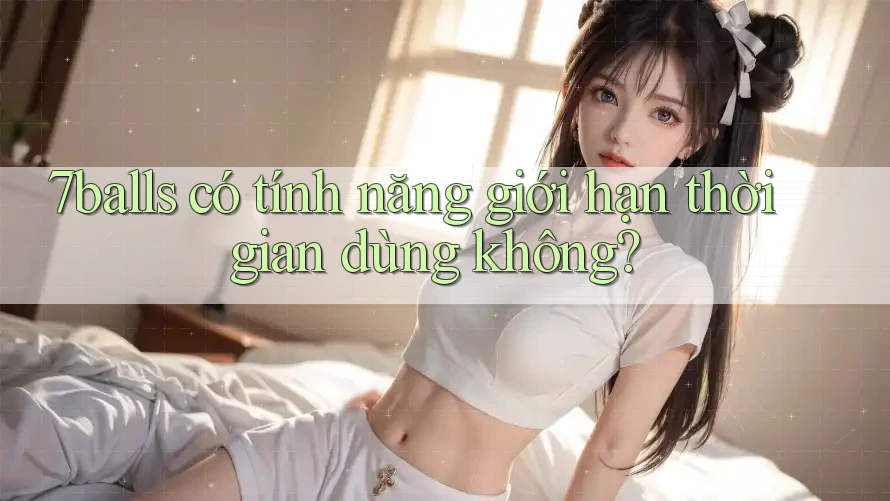 7balls có tính năng giới hạn thời gian dùng không? 7balls có tính năng giới hạn thời gian dùng không?