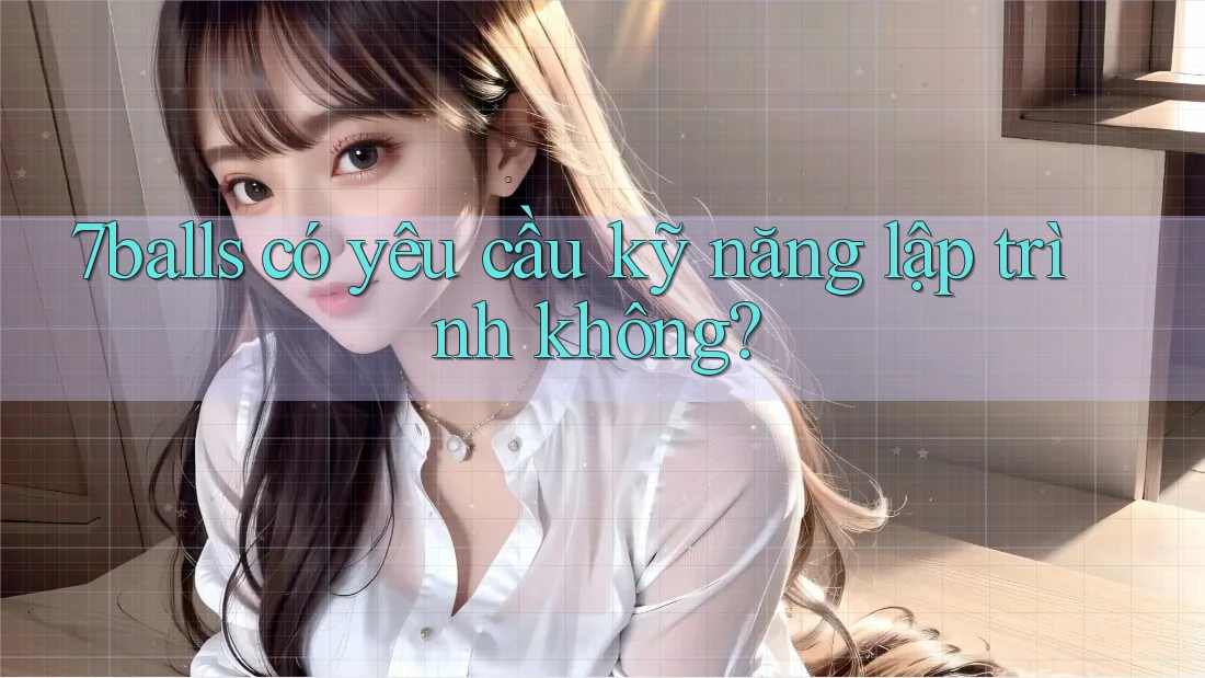 7balls có yêu cầu kỹ năng lập trình không?