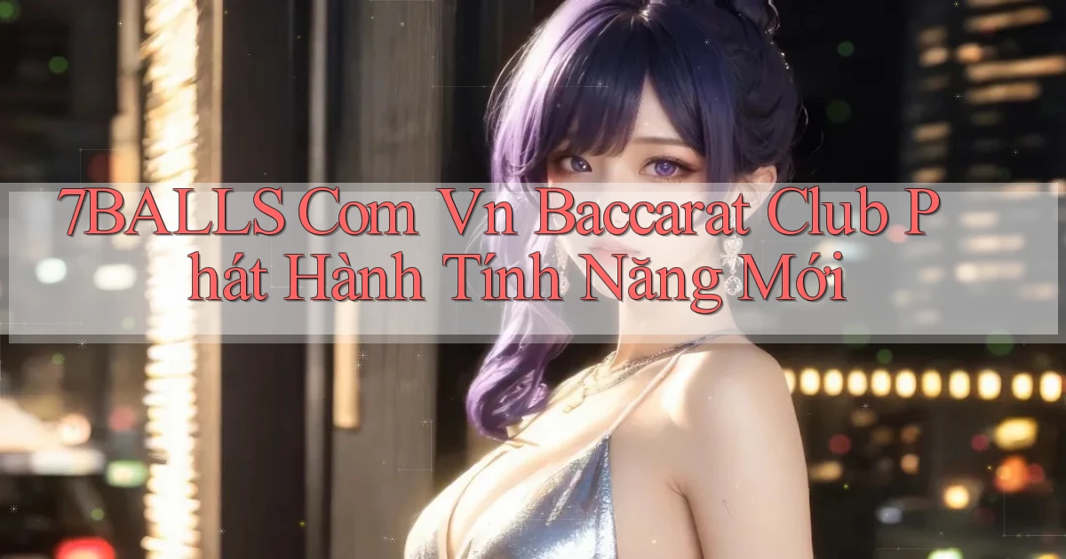 7balls com vn baccarat club phát hành tính năng mới