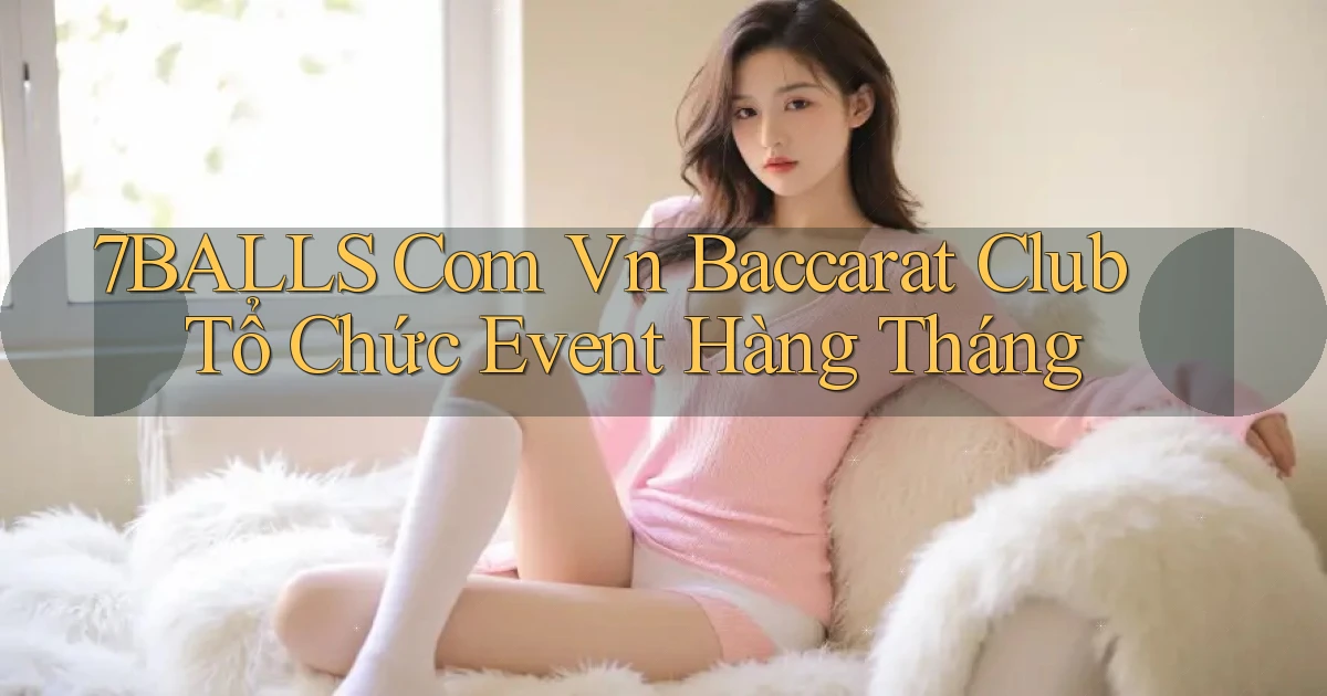 7balls com vn baccarat club tổ chức event hàng tháng
