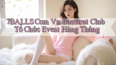 7balls com vn baccarat club tổ chức event hàng tháng