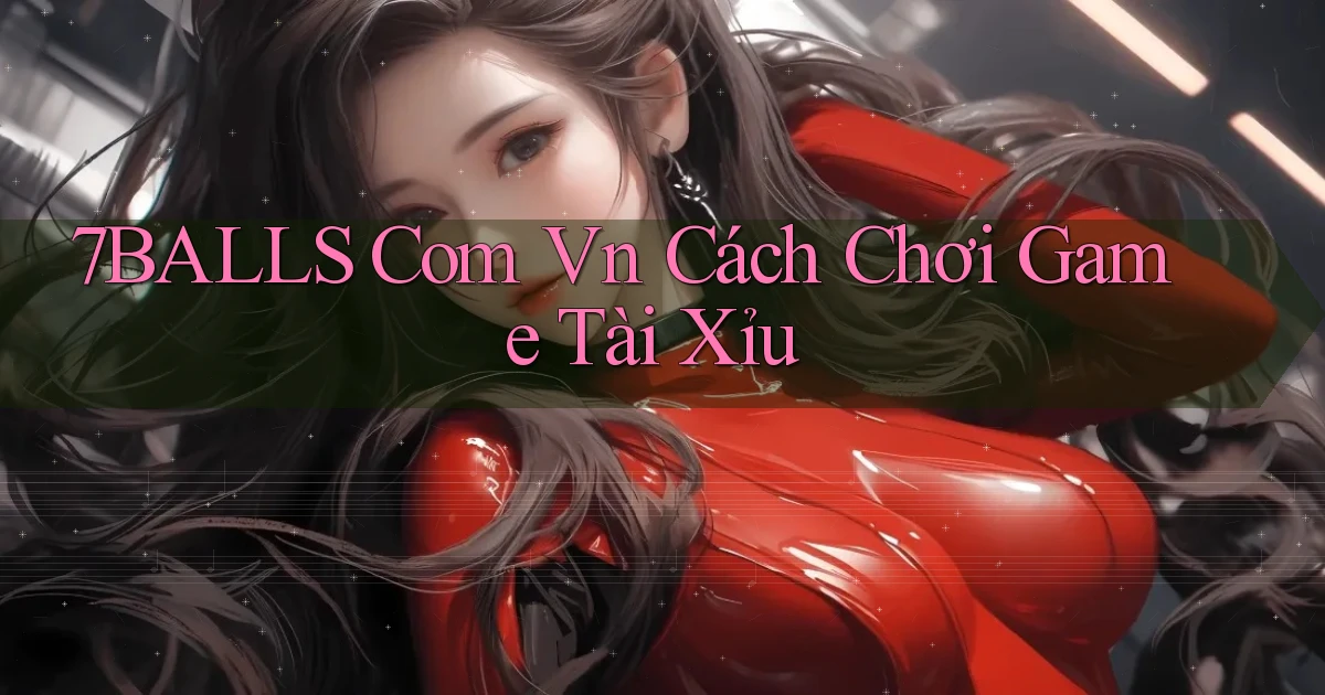 7balls com vn cách chơi game tài xỉu