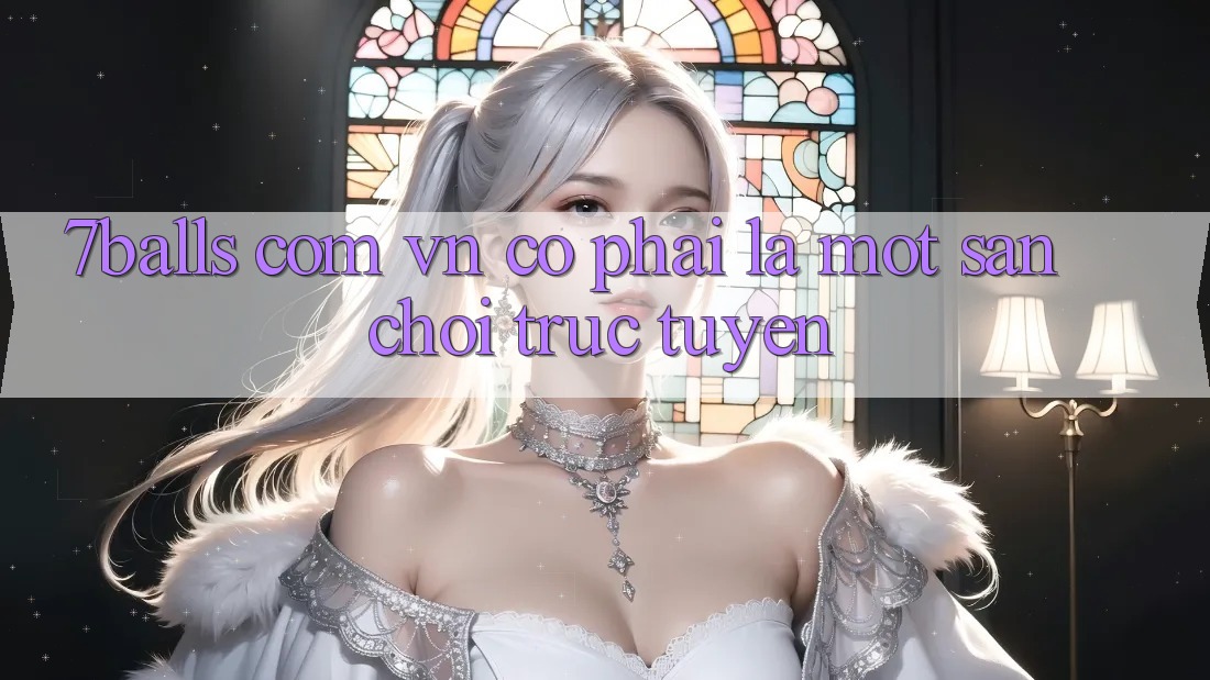 “7balls com vn” – Có Phải Là Một Sân Chơi Trực Tuyến?