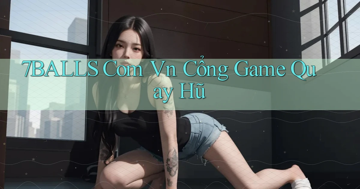 7balls com vn cổng game quay hũ