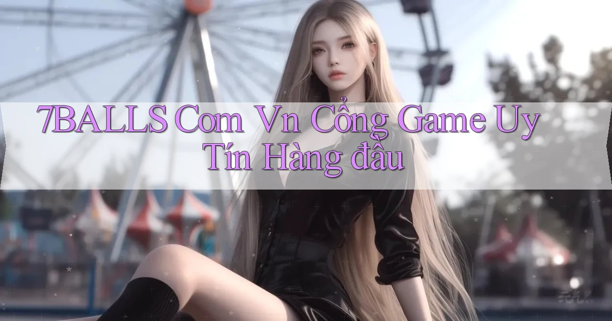 7balls com vn cổng game uy tín hàng đầu