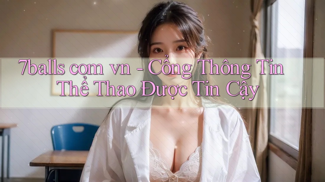 7balls com vn - Cổng Thông Tin Thể Thao Được Tin Cậy