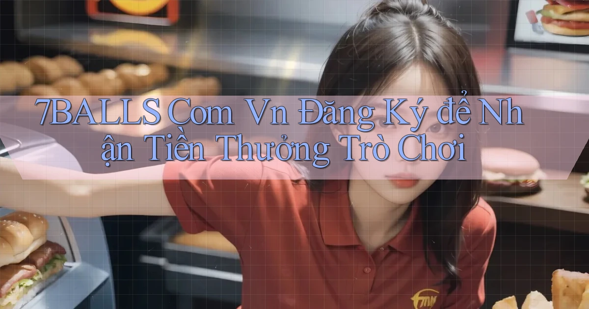 7balls com vn Đăng ký để nhận tiền thưởng trò chơi