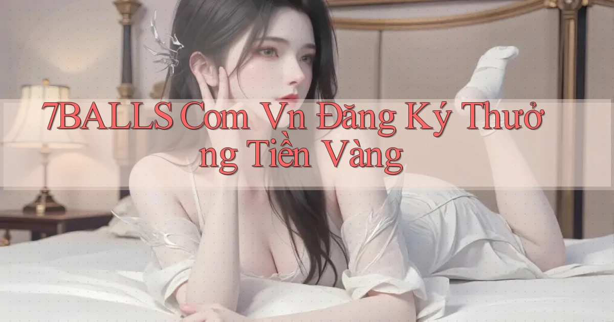 7balls com vn Đăng ký thưởng tiền vàng