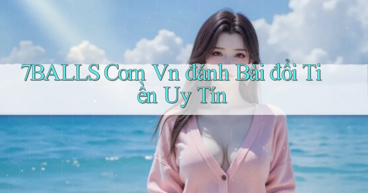 7balls com vn đánh bài đổi tiền uy tín