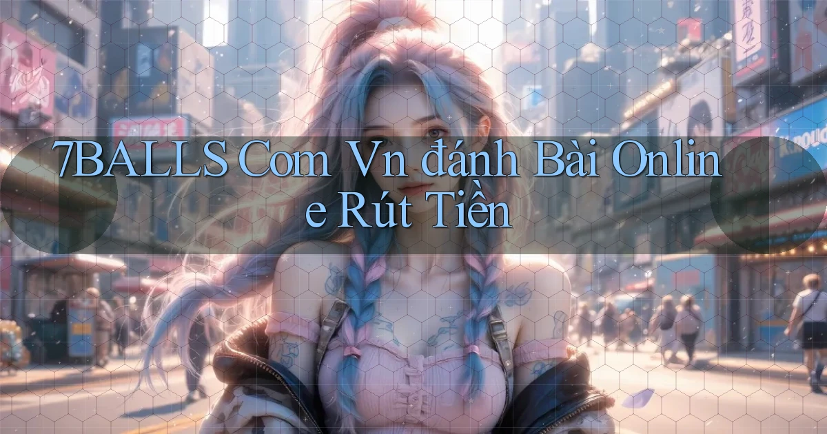 7balls com vn đánh bài online rút tiền