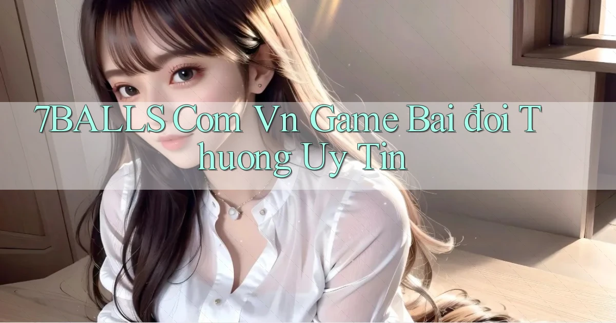 7balls com vn game bai đoi thuong uy tin