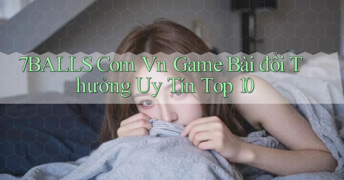 7balls com vn game bài đổi thưởng uy tín top 10